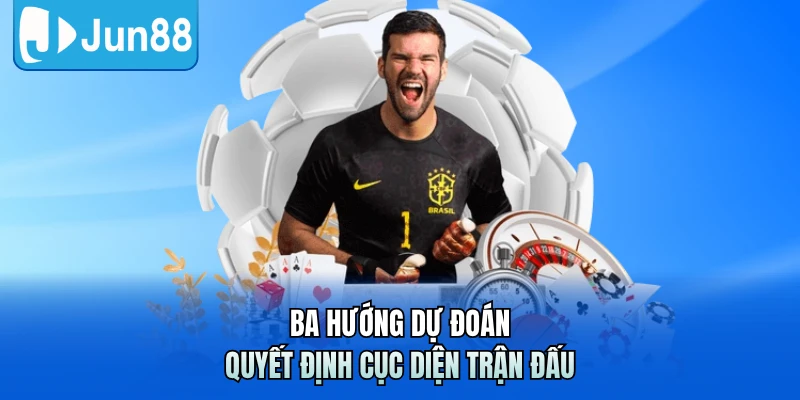 Ba hướng dự đoán quyết định cục diện trận đấu