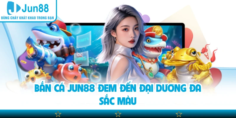 Bắn cá Jun88 đem đến đại dương đa sắc màu
