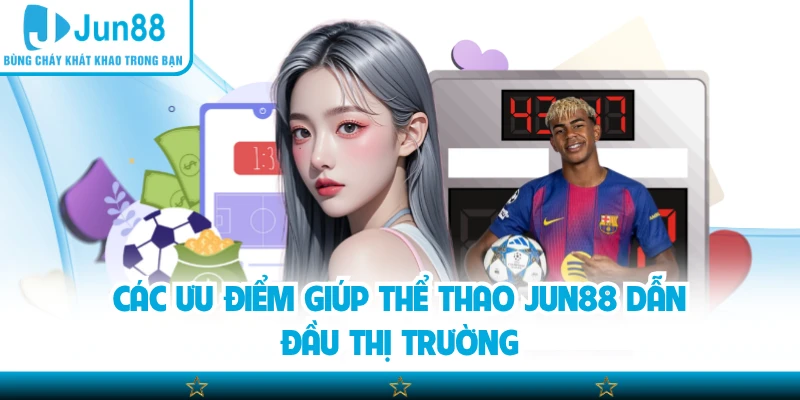 Các ưu điểm giúp thể thao Jun88 dẫn đầu thị trường