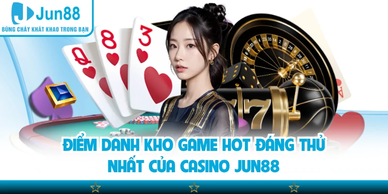 Điểm danh kho game hot đáng thử nhất của casino Jun88