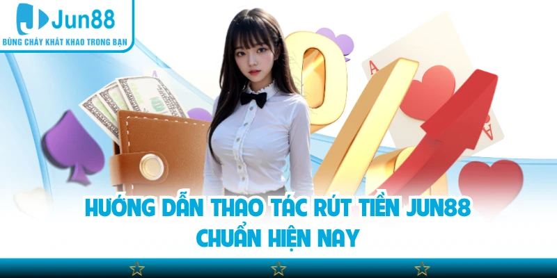 Hướng dẫn thao tác rút tiền Jun88 chuẩn hiện nay