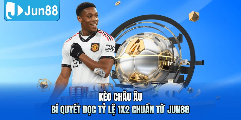 Kèo Châu Âu - Bí Quyết Đọc Tỷ Lệ 1x2 Chuẩn Từ Jun88