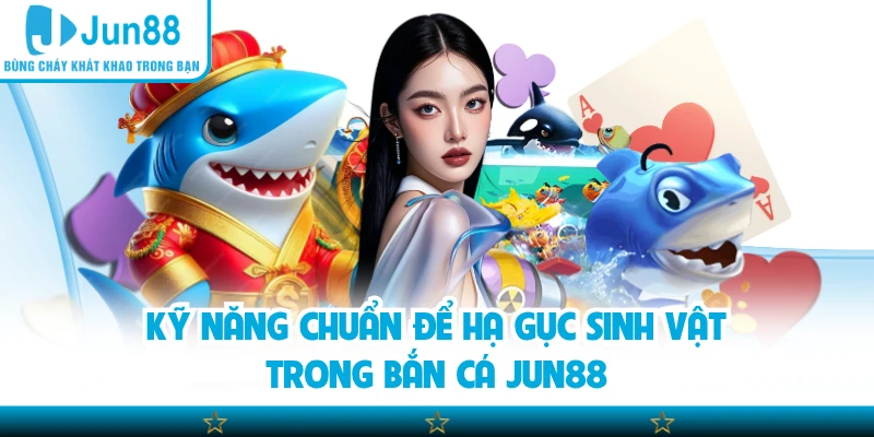 Kỹ năng chuẩn để hạ gục sinh vật trong bắn cá Jun88