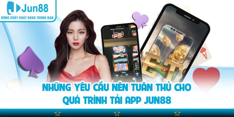 Những yêu cầu nên tuân thủ cho quá trình tải app Jun88