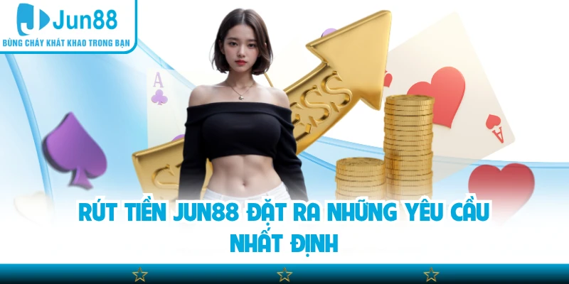 Rút tiền Jun88 đặt ra những yêu cầu nhất định