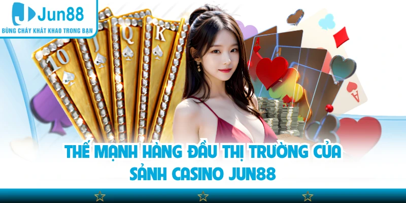 Thế mạnh hàng đầu thị trường của sảnh casino Jun88
