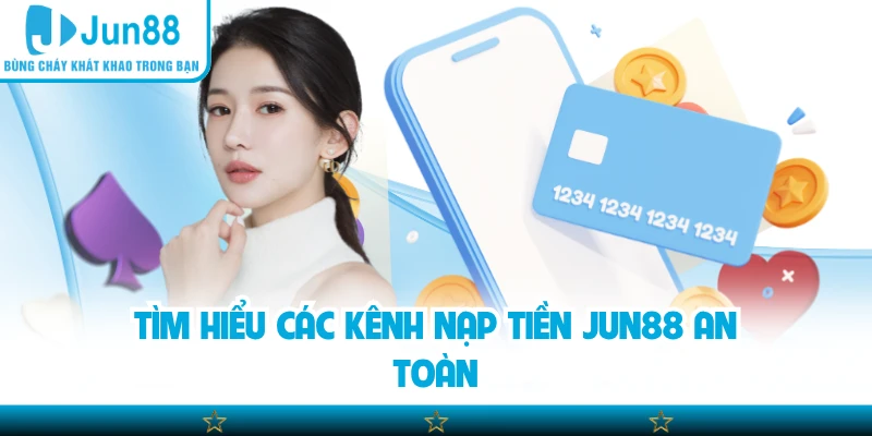 Tìm hiểu các kênh nạp tiền Jun88 an toàn