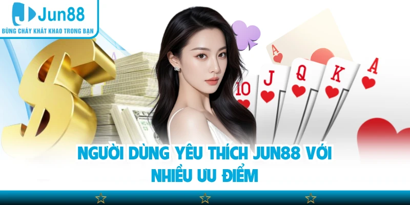 Người dùng yêu thích Jun88 với nhiều ưu điểm
